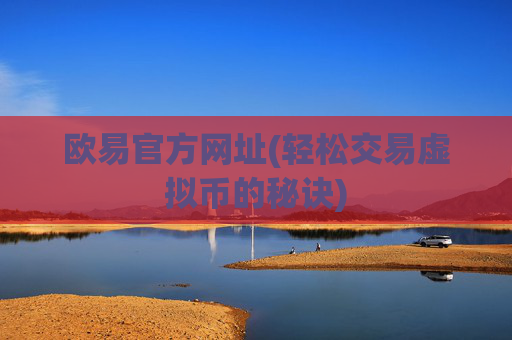 欧易官方网址(轻松交易虚拟币的秘诀)