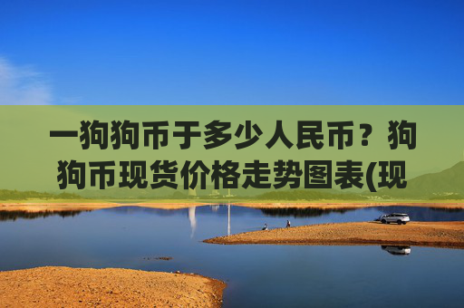 一狗狗币于多少人民币？狗狗币现货价格走势图表(现价2.3965元)