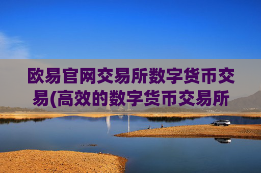 欧易官网交易所数字货币交易(高效的数字货币交易所)