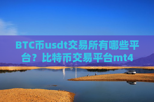 BTC币usdt交易所有哪些平台？比特币交易平台mt4