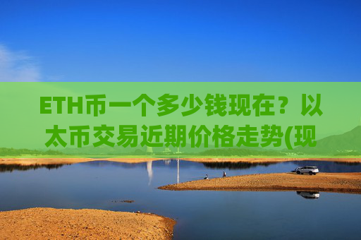 ETH币一个多少钱现在？以太币交易近期价格走势(现价25296.76元)
