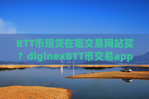 BTT币现货在哪交易网站买？diginexBTT币交易app下载排名