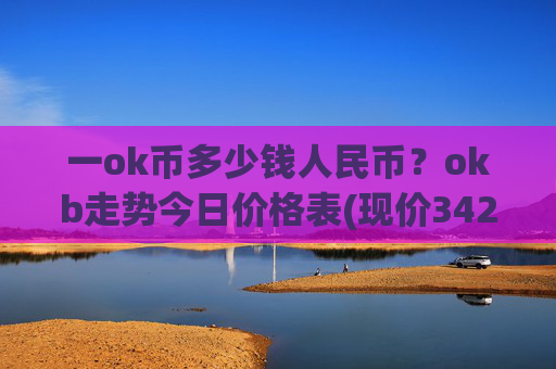 一ok币多少钱人民币？okb走势今日价格表(现价342.259元)