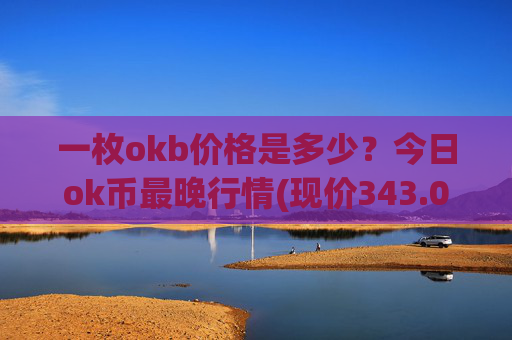 一枚okb价格是多少？今日ok币最晚行情(现价343.046元)