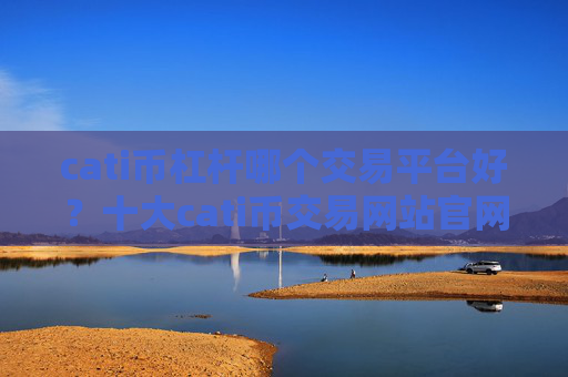 cati币杠杆哪个交易平台好？十大cati币交易网站官网查询官方