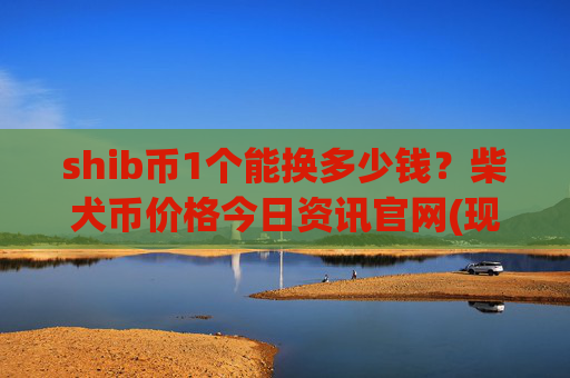 shib币1个能换多少钱？柴犬币价格今日资讯官网(现价0.00016573元)