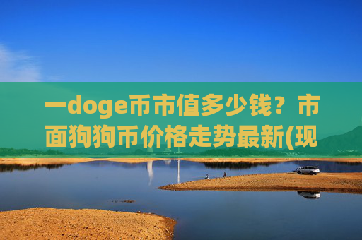 一doge币市值多少钱？市面狗狗币价格走势最新(现价2.3815元)