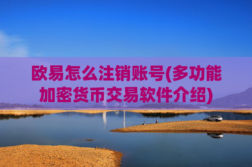 欧易怎么注销账号(多功能加密货币交易软件介绍)