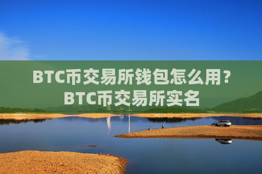 BTC币交易所钱包怎么用？BTC币交易所实名