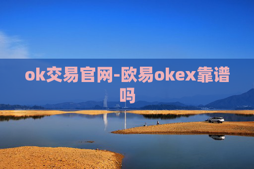 ok交易官网-欧易okex靠谱吗