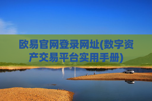 欧易官网登录网址(数字资产交易平台实用手册)