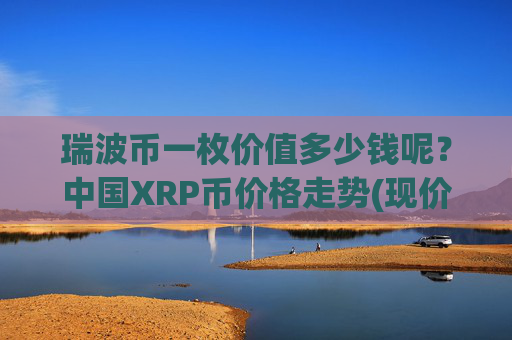 瑞波币一枚价值多少钱呢？中国XRP币价格走势(现价16.6568元)