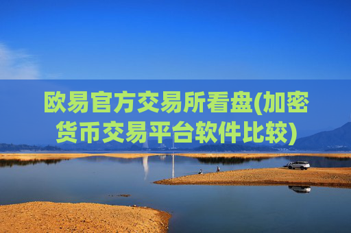 欧易官方交易所看盘(加密货币交易平台软件比较)