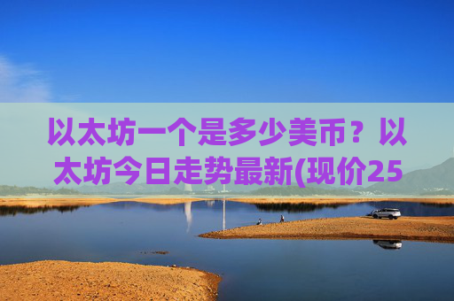 以太坊一个是多少美币？以太坊今日走势最新(现价25409.59元)