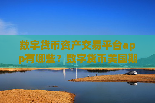数字货币资产交易平台app有哪些？数字货币美国期货交易平台app