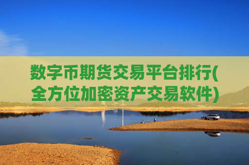 数字币期货交易平台排行(全方位加密资产交易软件)