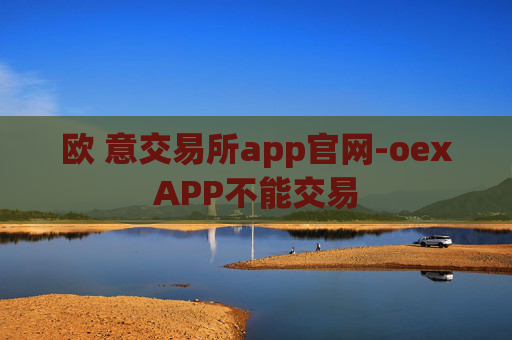 欧 意交易所app官网-oexAPP不能交易